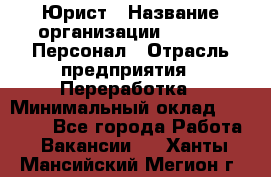 Юрист › Название организации ­ V.I.P.-Персонал › Отрасль предприятия ­ Переработка › Минимальный оклад ­ 30 000 - Все города Работа » Вакансии   . Ханты-Мансийский,Мегион г.